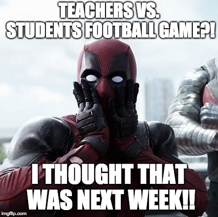 Deadpool Surprised Meme | TEACHERS VS. STUDENTS FOOTBALL GAME?! I THOUGHT THAT WAS NEXT WEEK!! | image tagged in memes,deadpool surprised | made w/ Imgflip meme maker