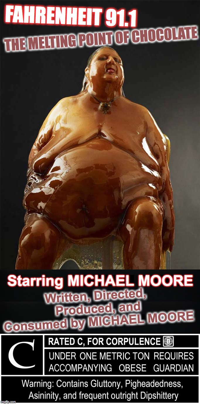 FAHRENHEIT 91.1; THE MELTING POINT OF CHOCOLATE; Starring MICHAEL MOORE; Written, Directed, Produced, and Consumed by MICHAEL MOORE | image tagged in michael moore,chocolate | made w/ Imgflip meme maker