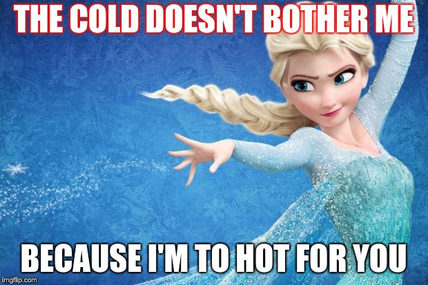 Frozen | THE COLD DOESN'T BOTHER ME; BECAUSE I'M TO HOT FOR YOU | image tagged in frozen | made w/ Imgflip meme maker