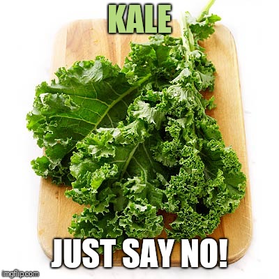 kale | KALE; JUST SAY NO! | image tagged in kale | made w/ Imgflip meme maker