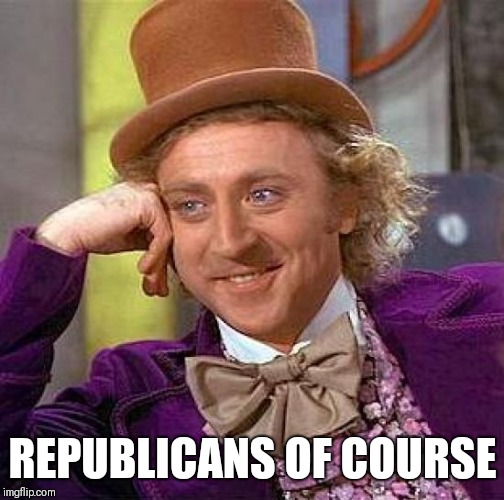 Creepy Condescending Wonka Meme | REPUBLICANS OF COURSE | image tagged in memes,creepy condescending wonka | made w/ Imgflip meme maker