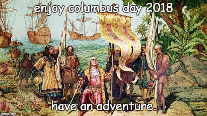 enjoy an adventurous columbus day 2018 | enjoy columbus day 2018; have an adventure. | image tagged in live positive,columbus day 2018,kave a beer | made w/ Imgflip meme maker