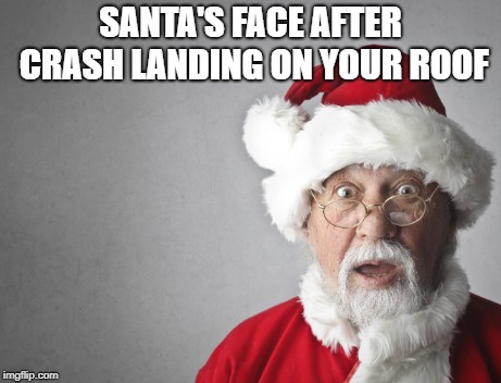 SANTA'S FACE AFTER CRASH LANDING ON YOUR ROOF | made w/ Imgflip meme maker