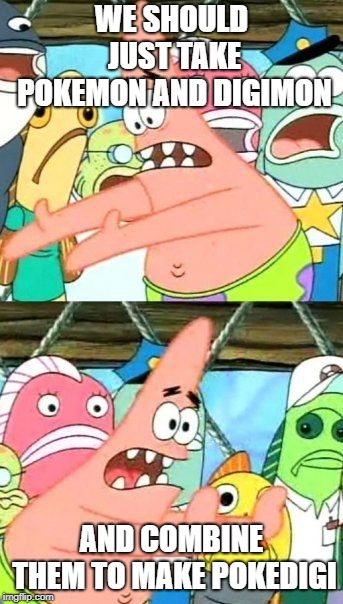 Put It Somewhere Else Patrick Meme | WE SHOULD JUST TAKE POKEMON AND DIGIMON AND COMBINE THEM TO MAKE POKEDIGI | image tagged in memes,put it somewhere else patrick | made w/ Imgflip meme maker