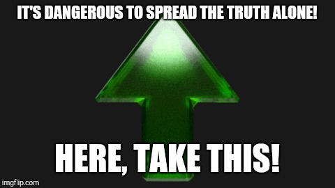 Upvote | IT'S DANGEROUS TO SPREAD THE TRUTH ALONE! HERE, TAKE THIS! | image tagged in upvote | made w/ Imgflip meme maker