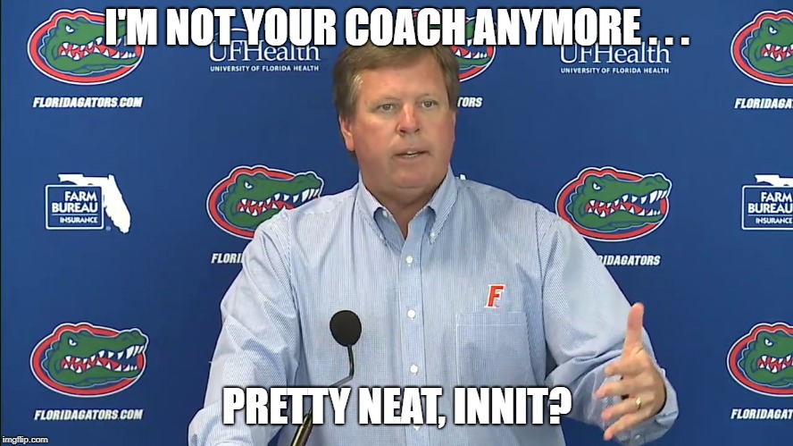 I'M NOT YOUR COACH ANYMORE . . . PRETTY NEAT, INNIT? | made w/ Imgflip meme maker