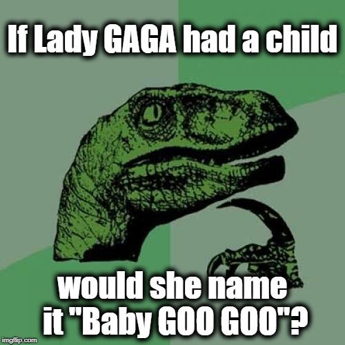 Philosoraptor Meme | If Lady GAGA had a child; would she name it "Baby GOO GOO"? | image tagged in memes,philosoraptor | made w/ Imgflip meme maker