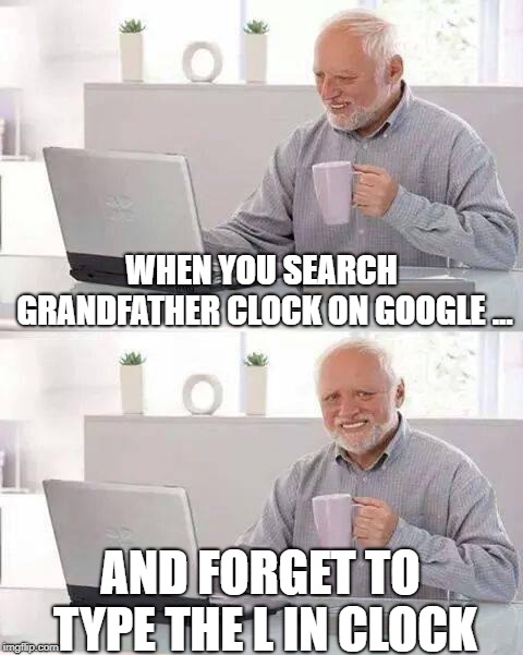 Hide the Pain Harold | WHEN YOU SEARCH GRANDFATHER CLOCK ON GOOGLE ... AND FORGET TO TYPE THE L IN CLOCK | image tagged in memes,hide the pain harold | made w/ Imgflip meme maker