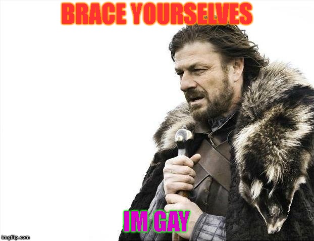 Brace Yourselves X is Coming Meme | BRACE YOURSELVES; IM GAY | image tagged in memes,brace yourselves x is coming | made w/ Imgflip meme maker