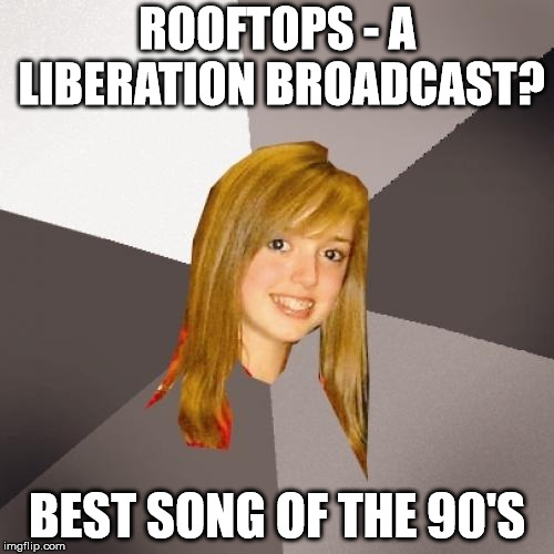 Musically Oblivious 8th Grader Meme | ROOFTOPS - A LIBERATION BROADCAST? BEST SONG OF THE 90'S | image tagged in memes,musically oblivious 8th grader,rock and roll,rock music | made w/ Imgflip meme maker