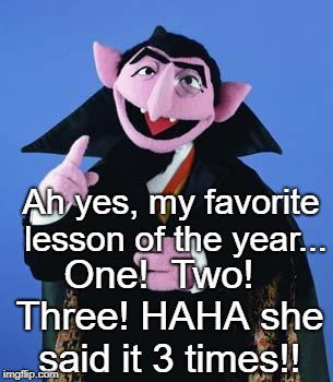 The Count | Ah yes, my favorite lesson of the year... One!  Two!  Three! HAHA she said it 3 times!! | image tagged in the count | made w/ Imgflip meme maker