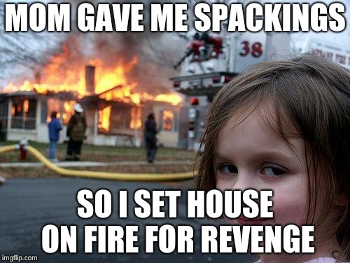 Disaster Girl Meme | MOM GAVE ME SPACKINGS; SO I SET HOUSE ON FIRE FOR REVENGE | image tagged in memes,disaster girl | made w/ Imgflip meme maker