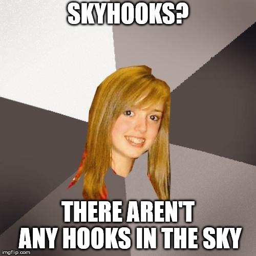 Musically Oblivious 8th Grader Meme | SKYHOOKS? THERE AREN'T ANY HOOKS IN THE SKY | image tagged in memes,musically oblivious 8th grader | made w/ Imgflip meme maker