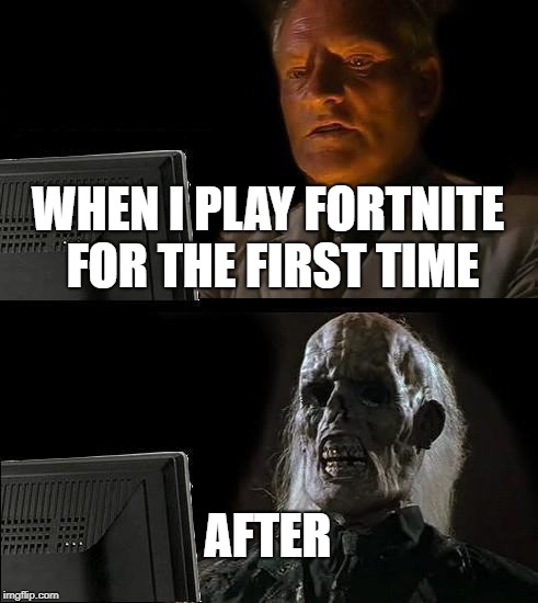 I'll Just Wait Here | WHEN I PLAY FORTNITE FOR THE FIRST TIME; AFTER | image tagged in memes,ill just wait here | made w/ Imgflip meme maker