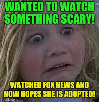 My parents believe this garbage?  Noooooo!  | WANTED TO WATCH SOMETHING SCARY! WATCHED FOX NEWS AND NOW HOPES SHE IS ADOPTED! | image tagged in scared kid,fox news,republicans,trump,idiot parents | made w/ Imgflip meme maker