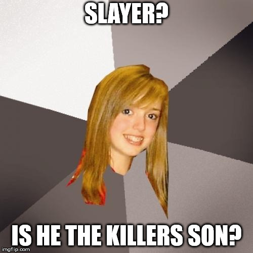 Musically Oblivious 8th Grader Meme | SLAYER? IS HE THE KILLERS SON? | image tagged in memes,musically oblivious 8th grader | made w/ Imgflip meme maker