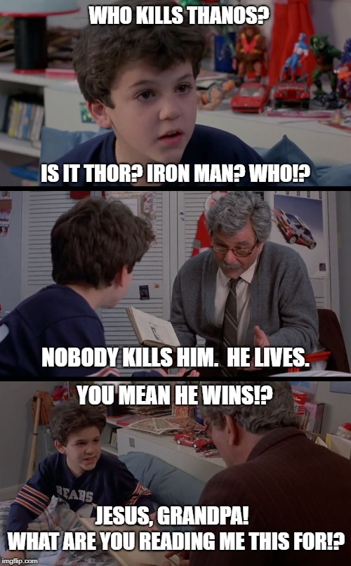 Jesus, Grandpa! | WHO KILLS THANOS? IS IT THOR? IRON MAN? WHO!? NOBODY KILLS HIM.  HE LIVES. YOU MEAN HE WINS!? JESUS, GRANDPA! WHAT ARE YOU READING ME THIS FOR!? | image tagged in jesus grandpa! | made w/ Imgflip meme maker