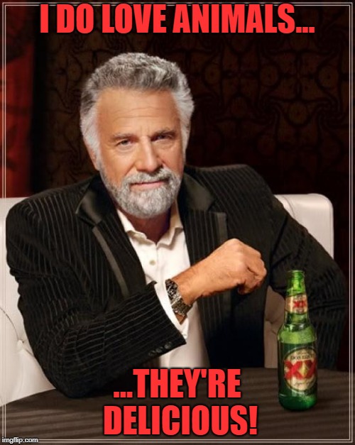 The Most Interesting Man In The World Meme | I DO LOVE ANIMALS... ...THEY'RE DELICIOUS! | image tagged in memes,the most interesting man in the world | made w/ Imgflip meme maker