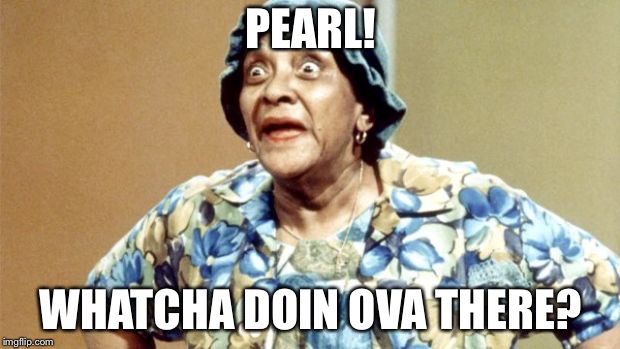Salty Old Lady | PEARL! WHATCHA DOIN OVA THERE? | image tagged in salty old lady | made w/ Imgflip meme maker