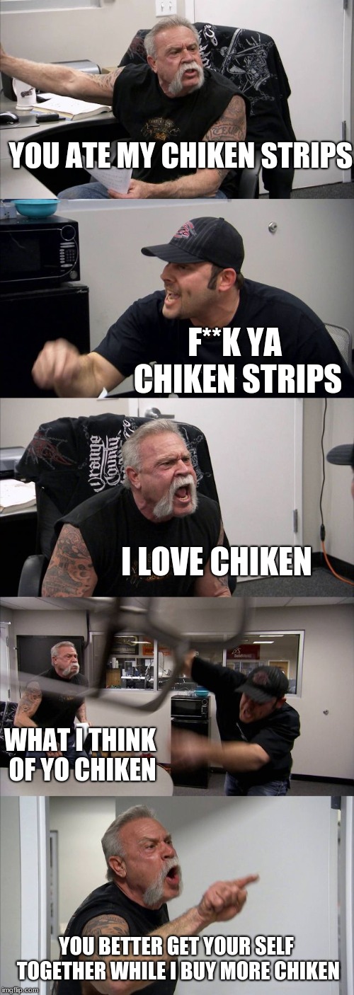 American Chopper Argument Meme | YOU ATE MY CHIKEN STRIPS; F**K YA CHIKEN STRIPS; I LOVE CHIKEN; WHAT I THINK OF YO CHIKEN; YOU BETTER GET YOUR SELF TOGETHER WHILE I BUY MORE CHIKEN | image tagged in memes,american chopper argument,scumbag | made w/ Imgflip meme maker
