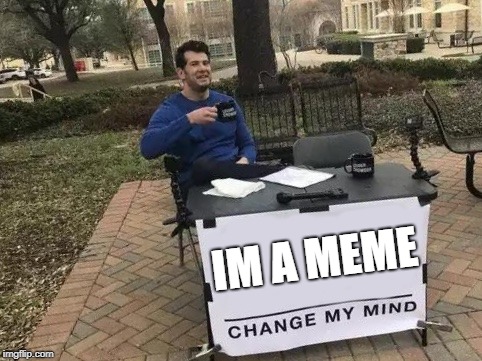 Change My Mind Meme | IM A MEME | image tagged in change my mind | made w/ Imgflip meme maker