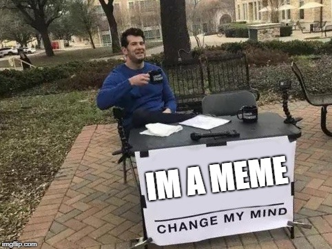 Change My Mind | IM A MEME | image tagged in change my mind | made w/ Imgflip meme maker