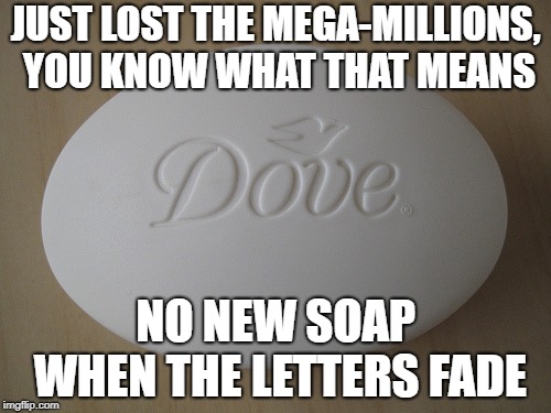 Lost the mega | JUST LOST THE MEGA-MILLIONS, YOU KNOW WHAT THAT MEANS; NO NEW SOAP WHEN THE LETTERS FADE | image tagged in dove soap,memes,dove,soap | made w/ Imgflip meme maker