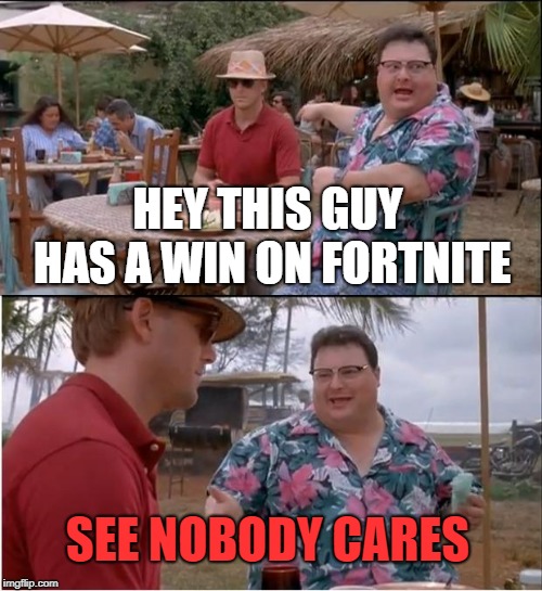 See Nobody Cares | HEY THIS GUY HAS A WIN ON FORTNITE; SEE NOBODY CARES | image tagged in memes,see nobody cares | made w/ Imgflip meme maker