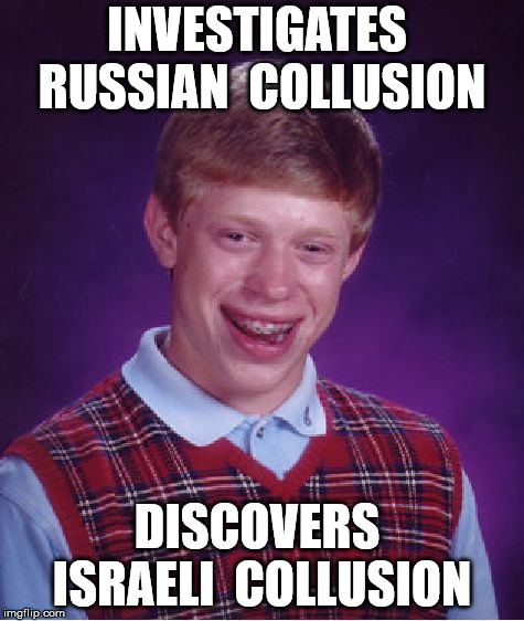 Bad Luck Brian Meme | INVESTIGATES  RUSSIAN  COLLUSION; DISCOVERS  ISRAELI  COLLUSION | image tagged in memes,bad luck brian | made w/ Imgflip meme maker
