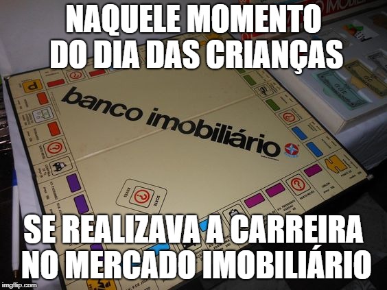 NAQUELE MOMENTO DO DIA DAS CRIANÇAS; SE REALIZAVA A CARREIRA NO MERCADO IMOBILIÁRIO | made w/ Imgflip meme maker