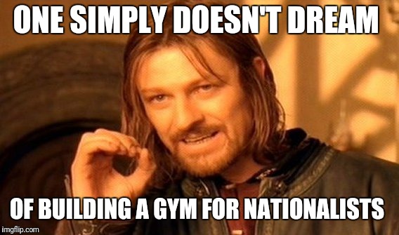 The Golden One meme  | ONE SIMPLY DOESN'T DREAM; OF BUILDING A GYM FOR NATIONALISTS | image tagged in memes,one does not simply | made w/ Imgflip meme maker