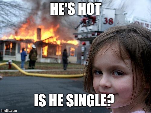 Disaster Girl Meme | HE'S HOT IS HE SINGLE? | image tagged in memes,disaster girl | made w/ Imgflip meme maker