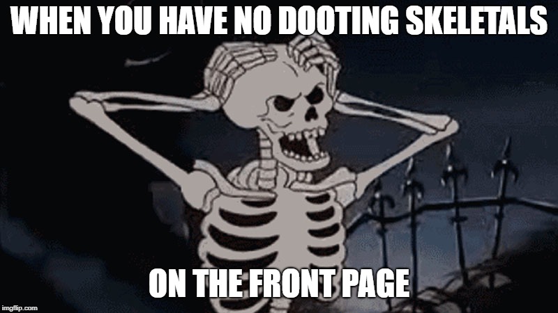 C'mon, it's spooktober! | WHEN YOU HAVE NO DOOTING SKELETALS; ON THE FRONT PAGE | image tagged in spooky scary skeleton,doot,spooktober,skeleton,spooky | made w/ Imgflip meme maker