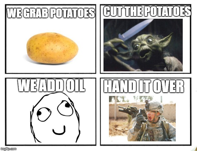 Rage Comic Template | CUT THE POTATOES; WE GRAB POTATOES; WE ADD OIL; HAND IT OVER | image tagged in rage comic template | made w/ Imgflip meme maker