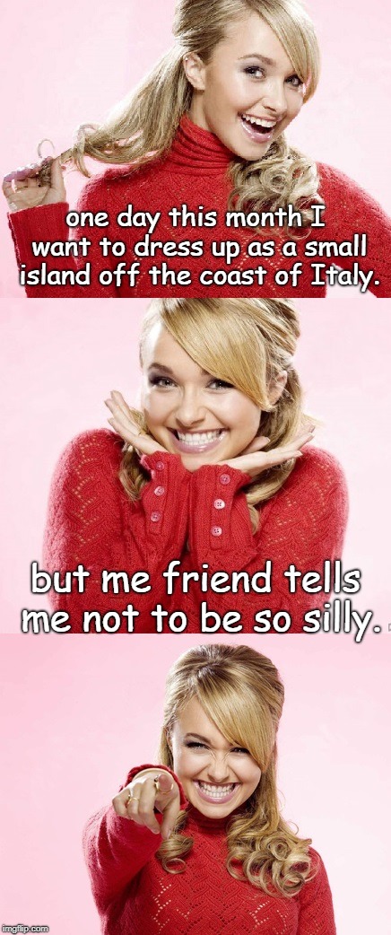 an old pun for ms swift. | one day this month I want to dress up as a small island off the coast of Italy. but me friend tells me not to be so silly. | image tagged in meme me,hayden laff,jolly up america | made w/ Imgflip meme maker
