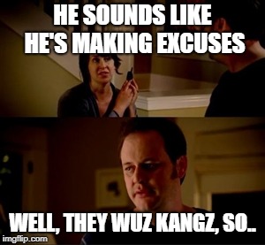 Jake from state farm | HE SOUNDS LIKE HE'S MAKING EXCUSES; WELL, THEY WUZ KANGZ, SO.. | image tagged in jake from state farm | made w/ Imgflip meme maker