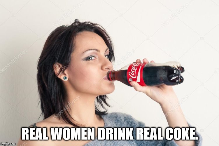 REAL WOMEN DRINK REAL COKE. | image tagged in woman drinking coca cola | made w/ Imgflip meme maker