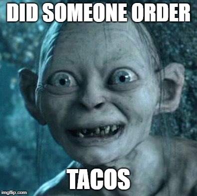 Gollum | DID SOMEONE ORDER; TACOS | image tagged in memes,gollum | made w/ Imgflip meme maker