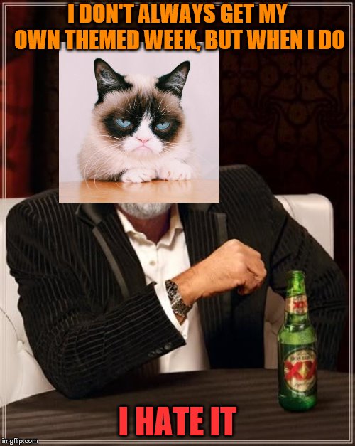 Grumpy Cat Weekend - A Craziness_all_the_way and Socrates event | I DON'T ALWAYS GET MY OWN THEMED WEEK, BUT WHEN I DO; I HATE IT | image tagged in memes,the most interesting man in the world,grumpy cat,grumpy,grumpy cat weekend | made w/ Imgflip meme maker