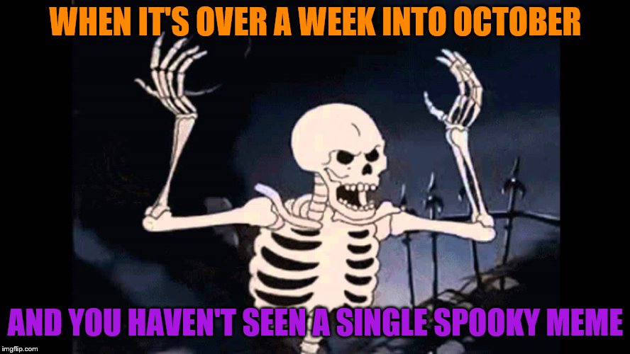 Seriously, I expected better of you guys in this special month of memes! | WHEN IT'S OVER A WEEK INTO OCTOBER; AND YOU HAVEN'T SEEN A SINGLE SPOOKY MEME | image tagged in spooky skeleton,spooky scary skeleton,scary,scary things,spoopy | made w/ Imgflip meme maker