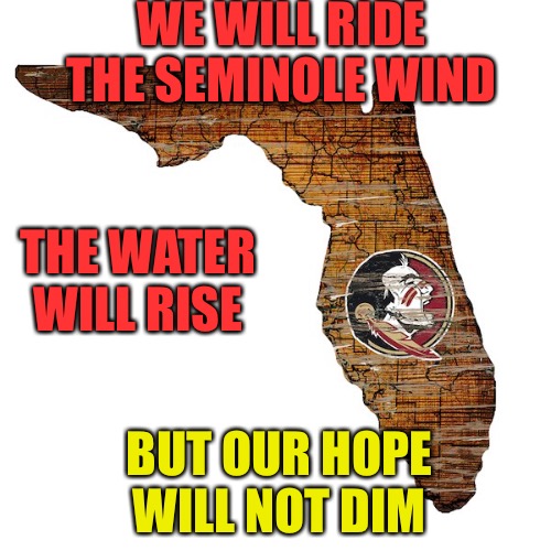 Seminole Winds  | WE WILL RIDE; THE SEMINOLE WIND; THE WATER WILL RISE; BUT OUR HOPE WILL NOT DIM | image tagged in seminole winds,wind,hurricane,storm,florida,meanwhile in florida | made w/ Imgflip meme maker