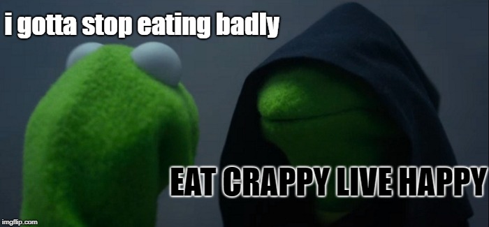 Evil Kermit | i gotta stop eating badly; EAT CRAPPY LIVE HAPPY | image tagged in memes,evil kermit | made w/ Imgflip meme maker
