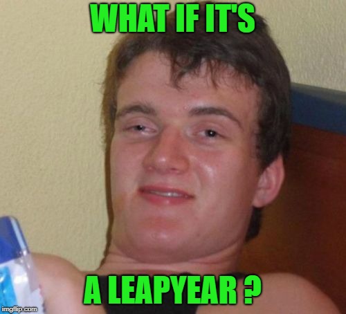 10 Guy Meme | WHAT IF IT'S A LEAPYEAR ? | image tagged in memes,10 guy | made w/ Imgflip meme maker
