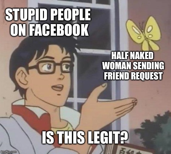 Is This A Pigeon | STUPID PEOPLE ON FACEBOOK; HALF NAKED WOMAN SENDING FRIEND REQUEST; IS THIS LEGIT? | image tagged in memes,is this a pigeon | made w/ Imgflip meme maker