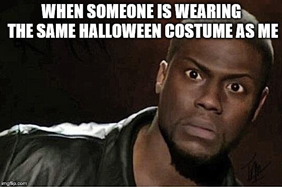 imma gunna mix up my costume 4 my Halloween party ^^ | WHEN SOMEONE IS WEARING THE SAME HALLOWEEN COSTUME AS ME | image tagged in memes,kevin hart | made w/ Imgflip meme maker