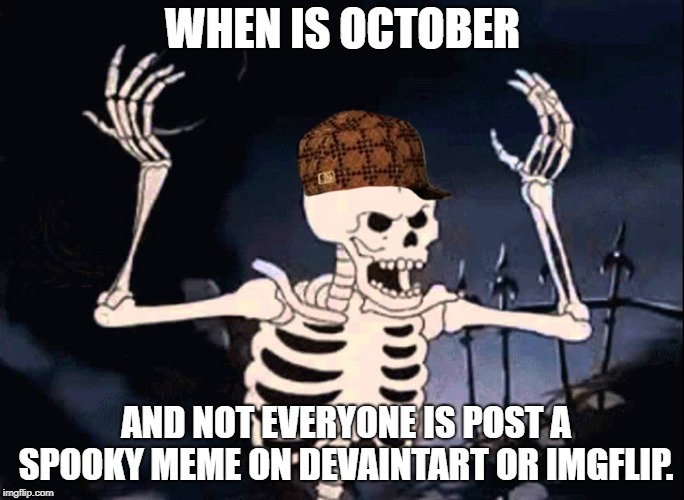 everyone spooky meme=spooky month | WHEN IS OCTOBER; AND NOT EVERYONE IS POST A SPOOKY MEME ON DEVAINTART OR IMGFLIP. | image tagged in spooky,2spooky4me,spooky scary skeleton,meme,scumbag hat | made w/ Imgflip meme maker