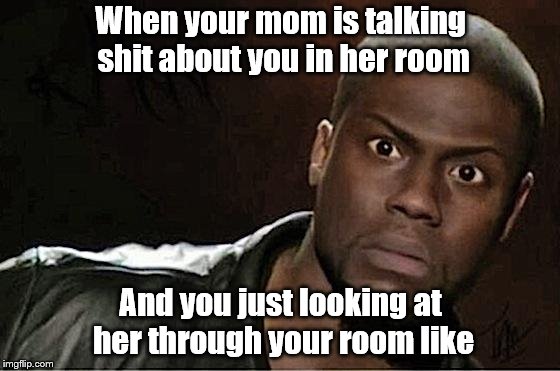 Kevin Hart | When your mom is talking shit about you in her room; And you just looking at her through your room like | image tagged in memes,kevin hart | made w/ Imgflip meme maker