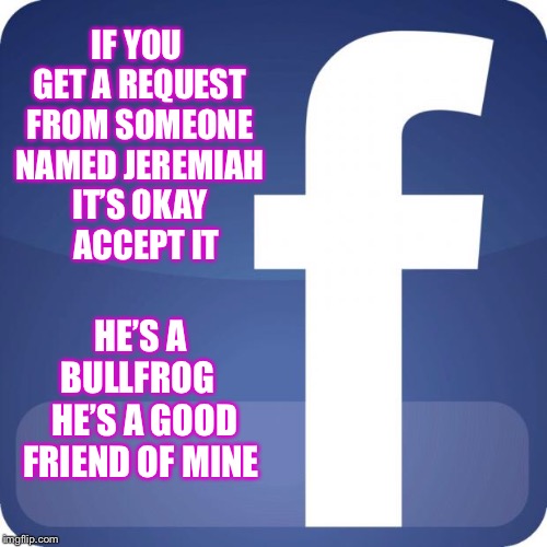 Never understood a single word he said, but I helped him drink the wine | IF YOU GET A REQUEST FROM SOMEONE NAMED JEREMIAH IT’S OKAY    ACCEPT IT; HE’S A BULLFROG 
 HE’S A GOOD FRIEND OF MINE | image tagged in facebook,joy to the world,friend request | made w/ Imgflip meme maker
