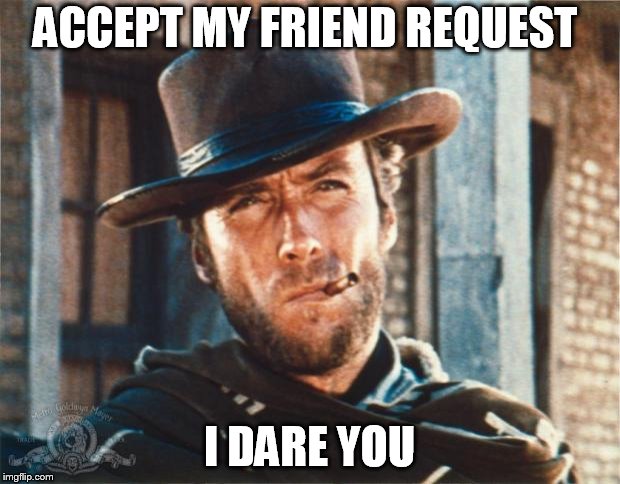 Clint Eastwood | ACCEPT MY FRIEND REQUEST; I DARE YOU | image tagged in clint eastwood | made w/ Imgflip meme maker