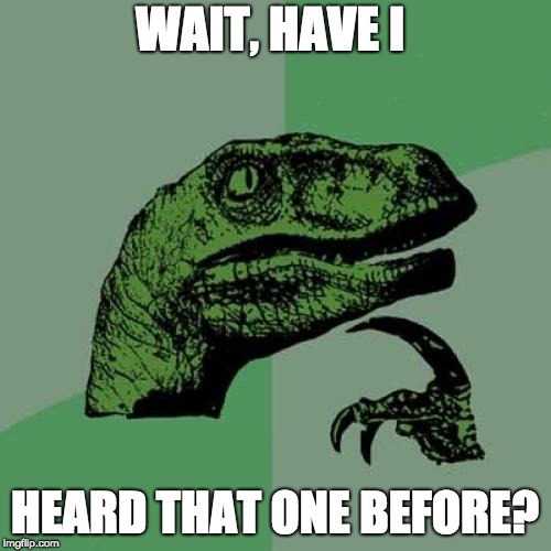 WAIT, HAVE I HEARD THAT ONE BEFORE? | image tagged in memes,philosoraptor | made w/ Imgflip meme maker